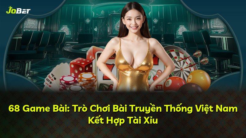 68 Game Bài: Trò Chơi Bài Truyền Thống Việt Nam Kết Hợp Tài Xỉu