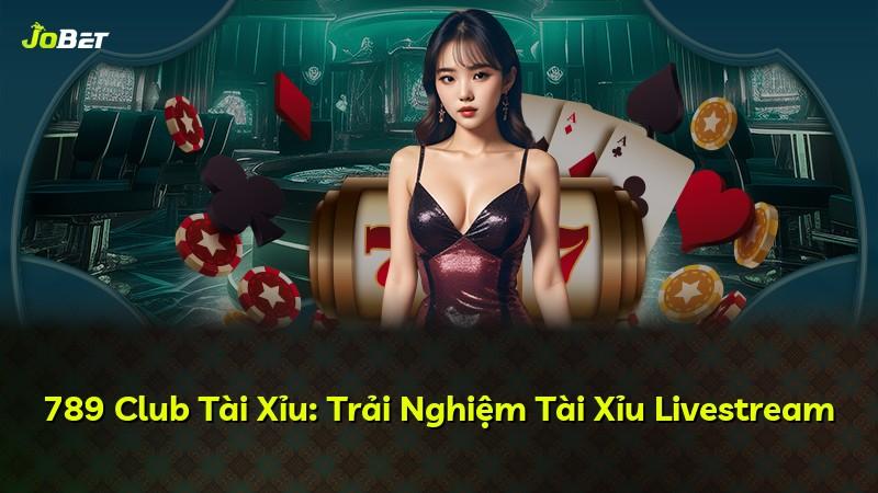 789 Club Tài Xỉu: Trải Nghiệm Tài Xỉu Livestream