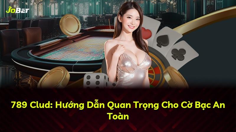 789 Clud: Hướng Dẫn Quan Trọng Cho Cờ Bạc An Toàn
