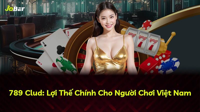 789 Clud: Lợi Thế Chính Cho Người Chơi Việt Nam