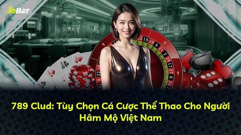 789 Clud: Tùy Chọn Cá Cược Thể Thao Cho Người Hâm Mộ Việt Nam