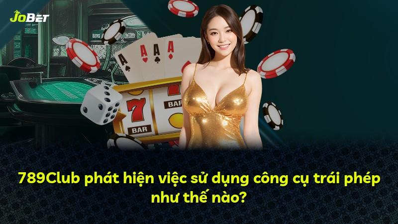 789Club phát hiện việc sử dụng công cụ trái phép như thế nào?