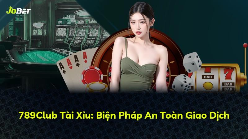 789Club Tài Xỉu: Biện Pháp An Toàn Giao Dịch