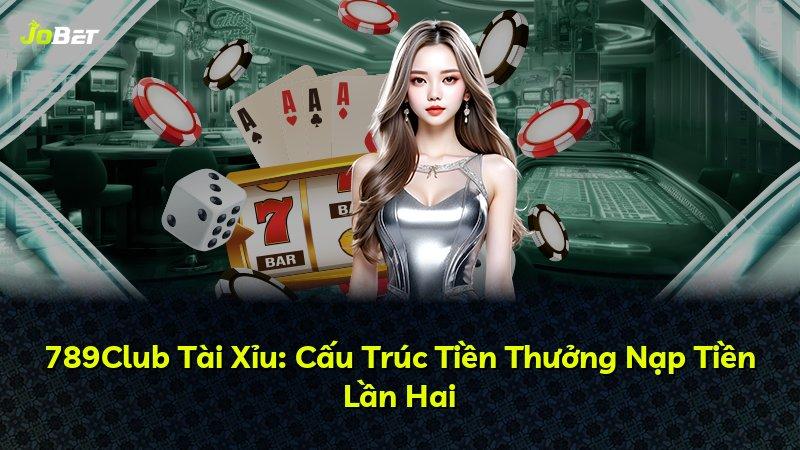 789Club Tài Xỉu: Cấu Trúc Tiền Thưởng Nạp Tiền Lần Hai