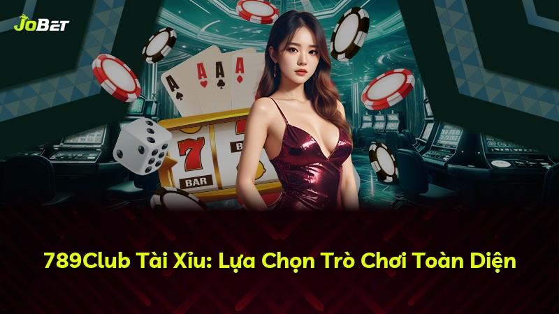 789Club Tài Xỉu: Lựa Chọn Trò Chơi Toàn Diện