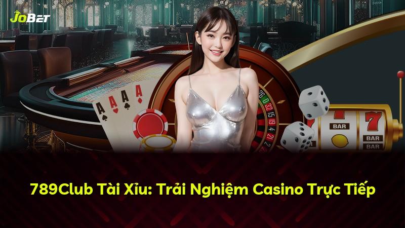 789Club Tài Xỉu: Trải Nghiệm Casino Trực Tiếp