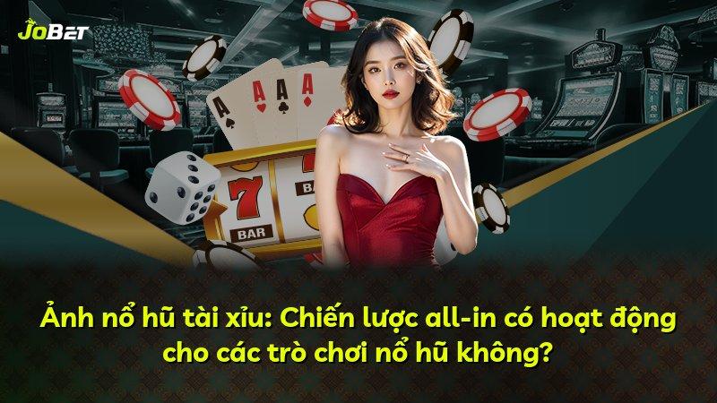 Ảnh nổ hũ tài xỉu: Chiến lược all-in có hoạt động cho các trò chơi nổ hũ không?