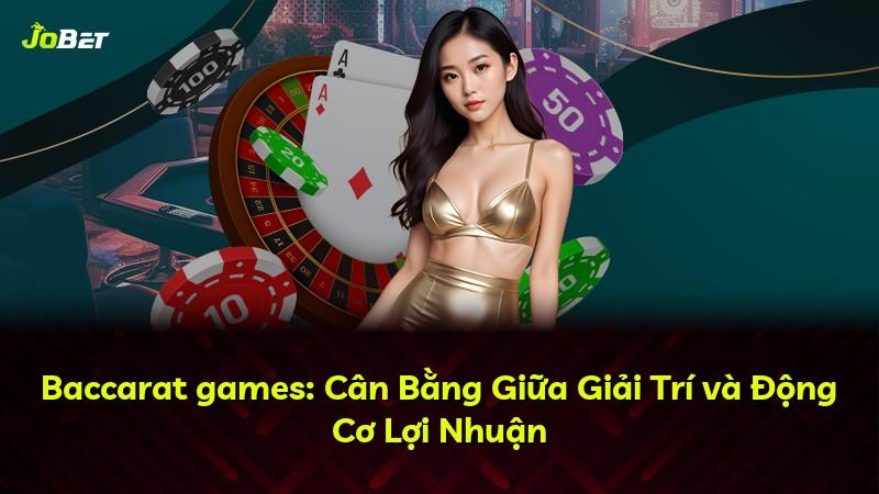 Baccarat games: Cân Bằng Giữa Giải Trí và Động Cơ Lợi Nhuận