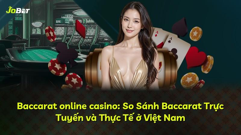 Baccarat online casino: So Sánh Baccarat Trực Tuyến và Thực Tế ở Việt Nam