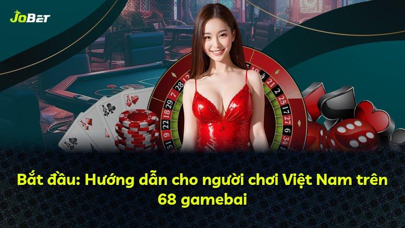 Bắt đầu: Hướng dẫn cho người chơi Việt Nam trên 68 gamebai