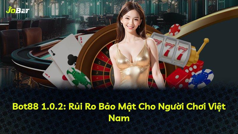 Bot88 1.0.2: Rủi Ro Bảo Mật Cho Người Chơi Việt Nam