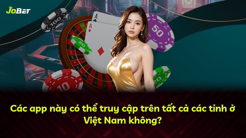 Các app này có thể truy cập trên tất cả các tỉnh ở Việt Nam không?