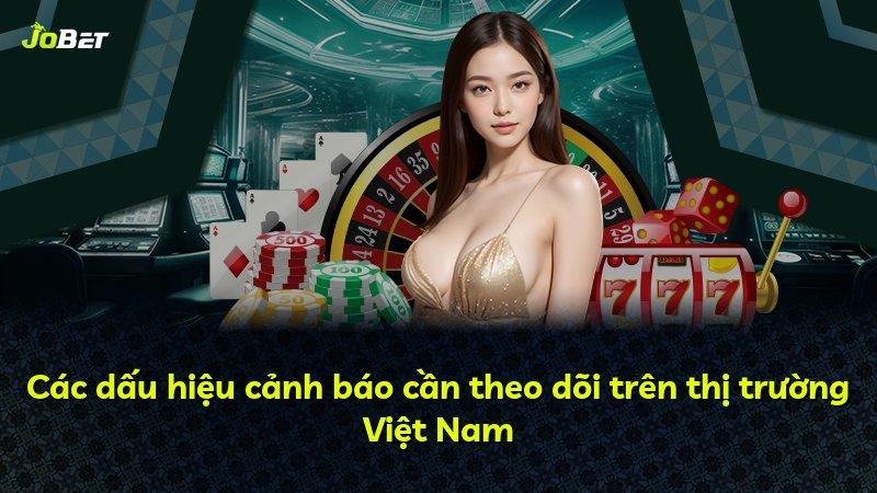 Các dấu hiệu cảnh báo cần theo dõi trên thị trường Việt Nam