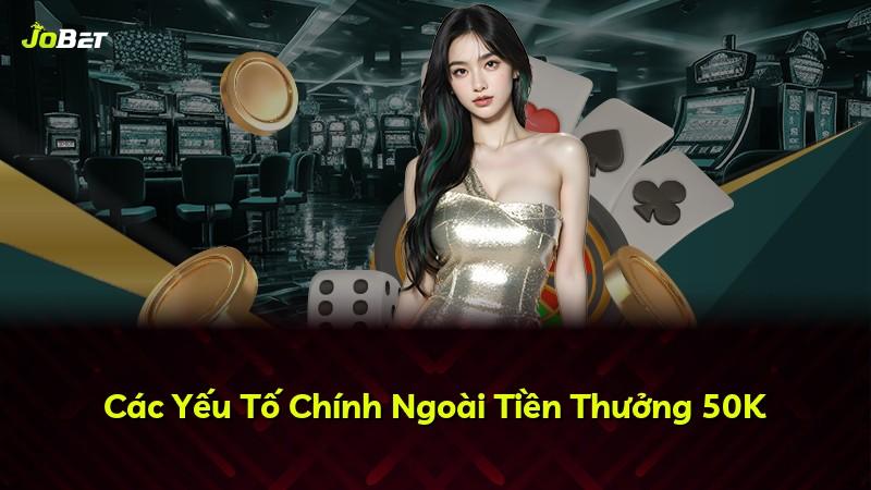 Các Yếu Tố Chính Ngoài Tiền Thưởng 50K