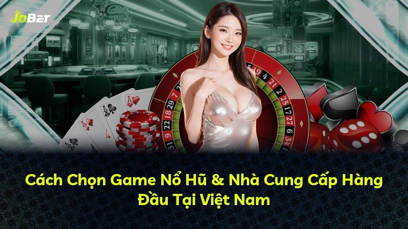 Cách Chọn Game Nổ Hũ & Nhà Cung Cấp Hàng Đầu Tại Việt Nam