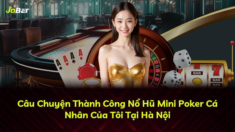 Câu Chuyện Thành Công Nổ Hũ Mini Poker Cá Nhân Của Tôi Tại Hà Nội