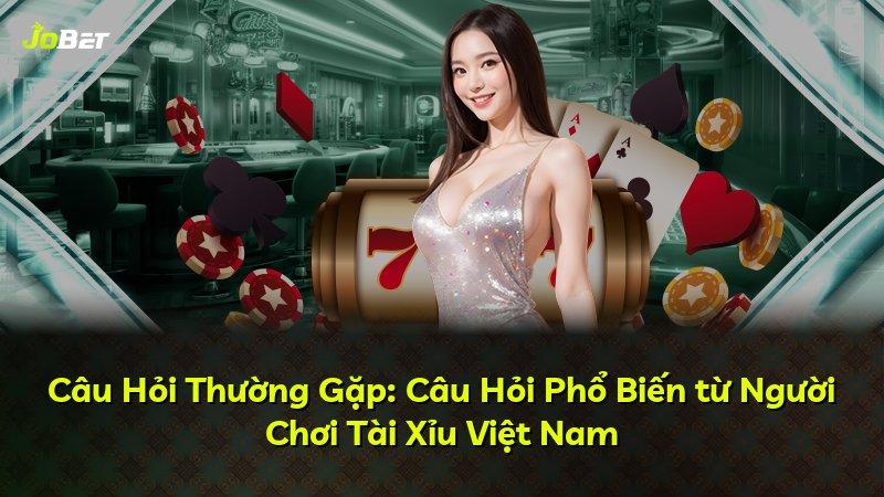 Câu Hỏi Thường Gặp: Câu Hỏi Phổ Biến từ Người Chơi Tài Xỉu Việt Nam
