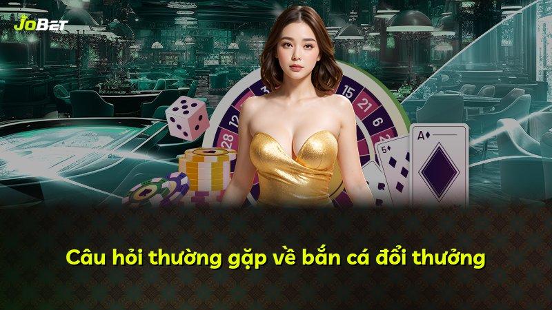 Câu hỏi thường gặp về bắn cá đổi thưởng