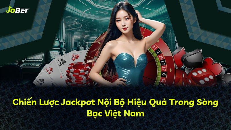 Chiến Lược Jackpot Nội Bộ Hiệu Quả Trong Sòng Bạc Việt Nam