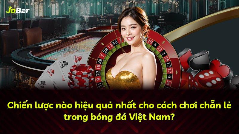 Chiến lược nào hiệu quả nhất cho cách chơi chẵn lẻ trong bóng đá Việt Nam?