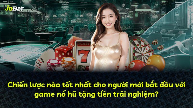 Chiến lược nào tốt nhất cho người mới bắt đầu với game nổ hũ tặng tiền trải nghiệm?