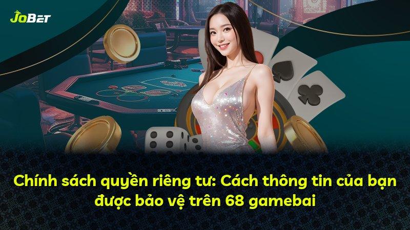 Chính sách quyền riêng tư: Cách thông tin của bạn được bảo vệ trên 68 gamebai
