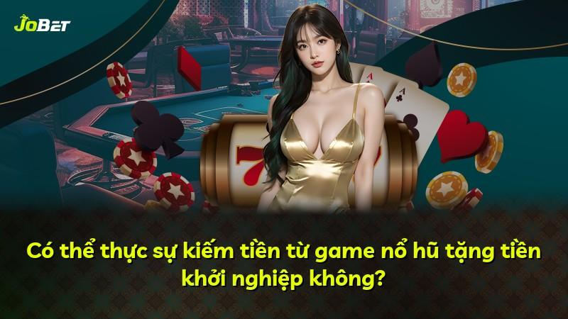 Có thể thực sự kiếm tiền từ game nổ hũ tặng tiền khởi nghiệp không?