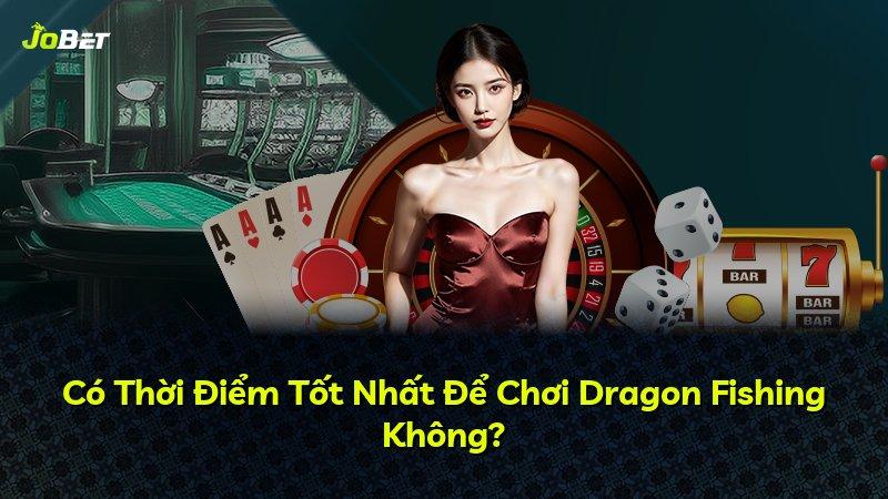 Có Thời Điểm Tốt Nhất Để Chơi Dragon Fishing Không?
