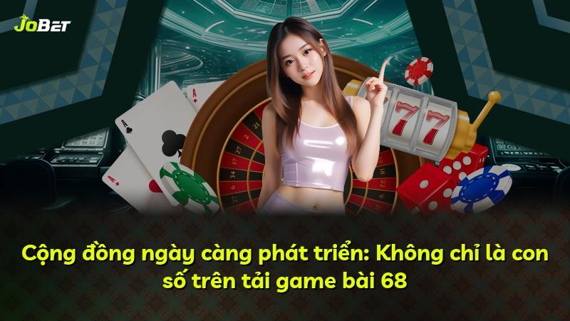 Cộng đồng ngày càng phát triển: Không chỉ là con số trên tải game bài 68