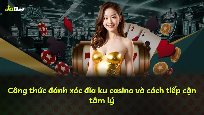 Công thức đánh xóc đĩa ku casino và cách tiếp cận tâm lý