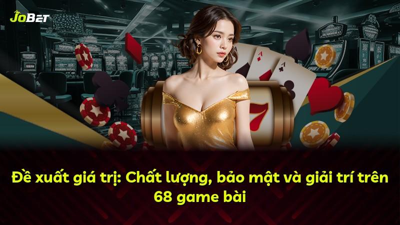 Đề xuất giá trị: Chất lượng, bảo mật và giải trí trên 68 game bài