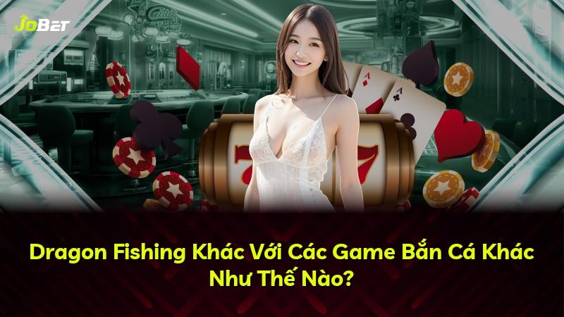 Dragon Fishing Khác Với Các Game Bắn Cá Khác Như Thế Nào?