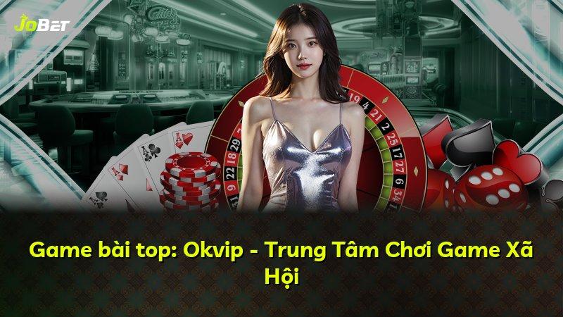 Game bài top: Okvip - Trung Tâm Chơi Game Xã Hội