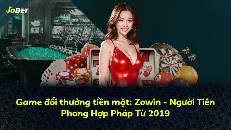 Game đổi thưởng tiền mặt: Zowin - Người Tiên Phong Hợp Pháp Từ 2019