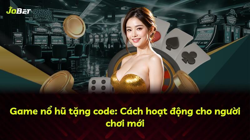 Game nổ hũ tặng code: Cách hoạt động cho người chơi mới