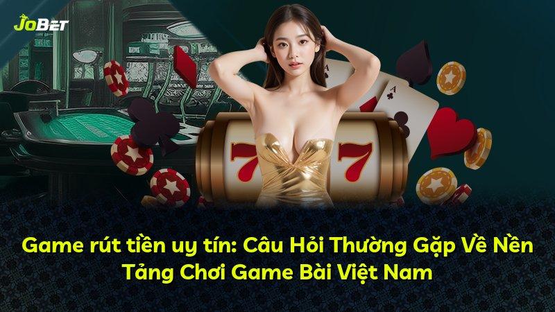 Game rút tiền uy tín: Câu Hỏi Thường Gặp Về Nền Tảng Chơi Game Bài Việt Nam