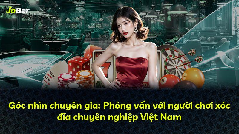 Góc nhìn chuyên gia: Phỏng vấn với người chơi xóc đĩa chuyên nghiệp Việt Nam