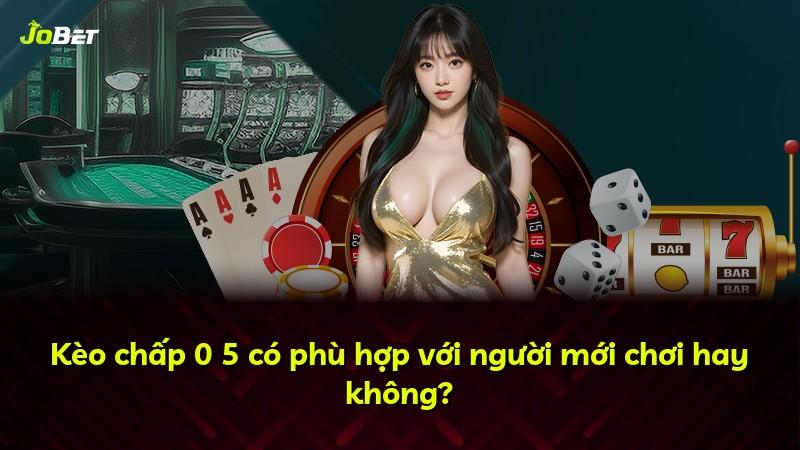 Kèo chấp 0 5 có phù hợp với người mới chơi hay không?
