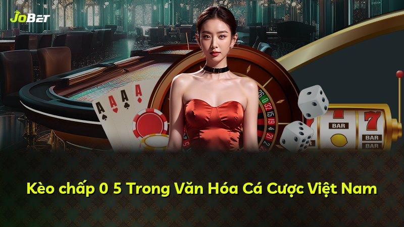Kèo chấp 0 5 Trong Văn Hóa Cá Cược Việt Nam