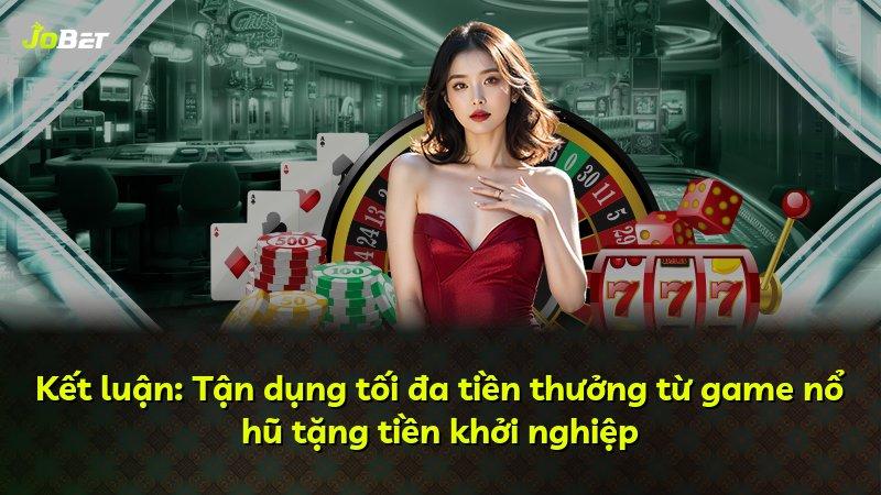 Kết luận: Tận dụng tối đa tiền thưởng từ game nổ hũ tặng tiền khởi nghiệp