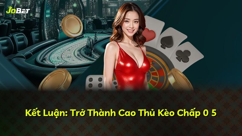 Kết Luận: Trở Thành Cao Thủ Kèo Chấp 0 5