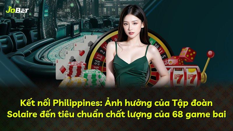 Kết nối Philippines: Ảnh hưởng của Tập đoàn Solaire đến tiêu chuẩn chất lượng của 68 game bai