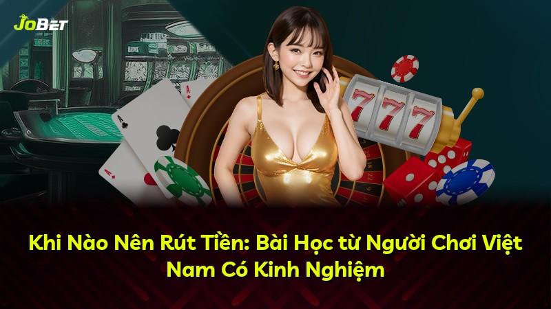 Khi Nào Nên Rút Tiền: Bài Học từ Người Chơi Việt Nam Có Kinh Nghiệm
