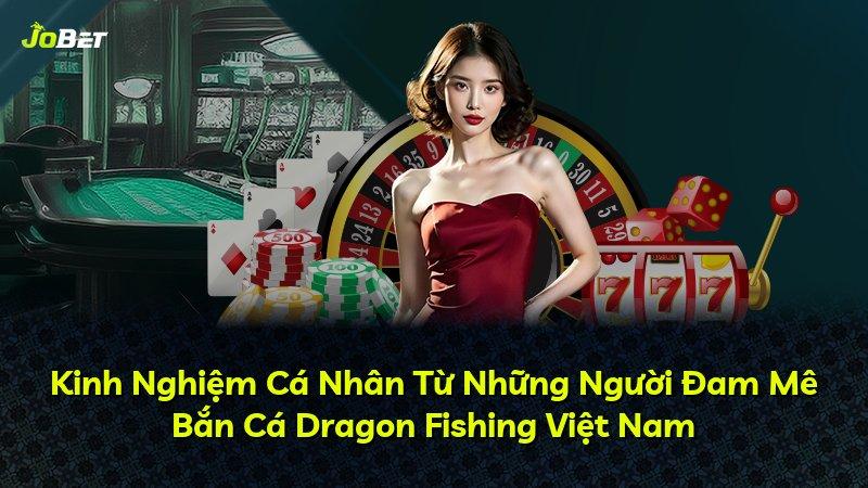 Kinh Nghiệm Cá Nhân Từ Những Người Đam Mê Bắn Cá Dragon Fishing Việt Nam