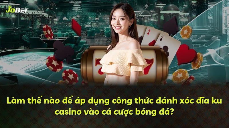 Làm thế nào để áp dụng công thức đánh xóc đĩa ku casino vào cá cược bóng đá?