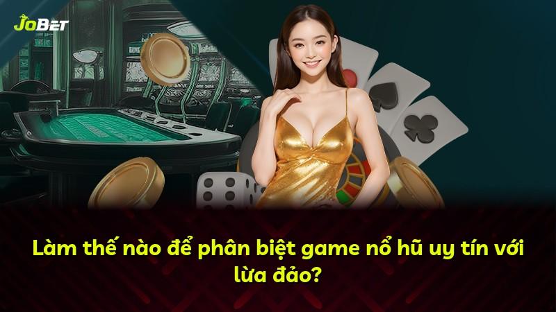 Làm thế nào để phân biệt game nổ hũ uy tín với lừa đảo?