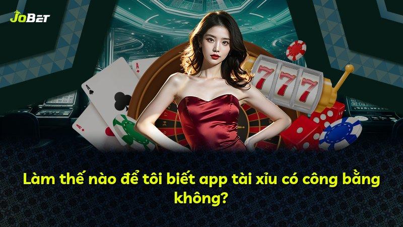Làm thế nào để tôi biết app tài xỉu có công bằng không?