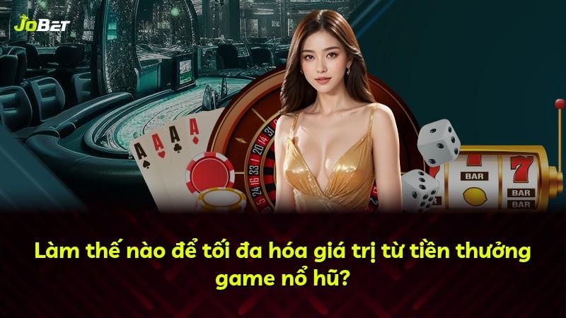 Làm thế nào để tối đa hóa giá trị từ tiền thưởng game nổ hũ?