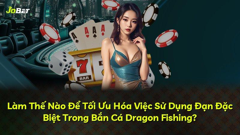 Làm Thế Nào Để Tối Ưu Hóa Việc Sử Dụng Đạn Đặc Biệt Trong Bắn Cá Dragon Fishing?