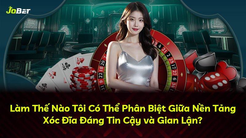 Làm Thế Nào Tôi Có Thể Phân Biệt Giữa Nền Tảng Xóc Đĩa Đáng Tin Cậy và Gian Lận?